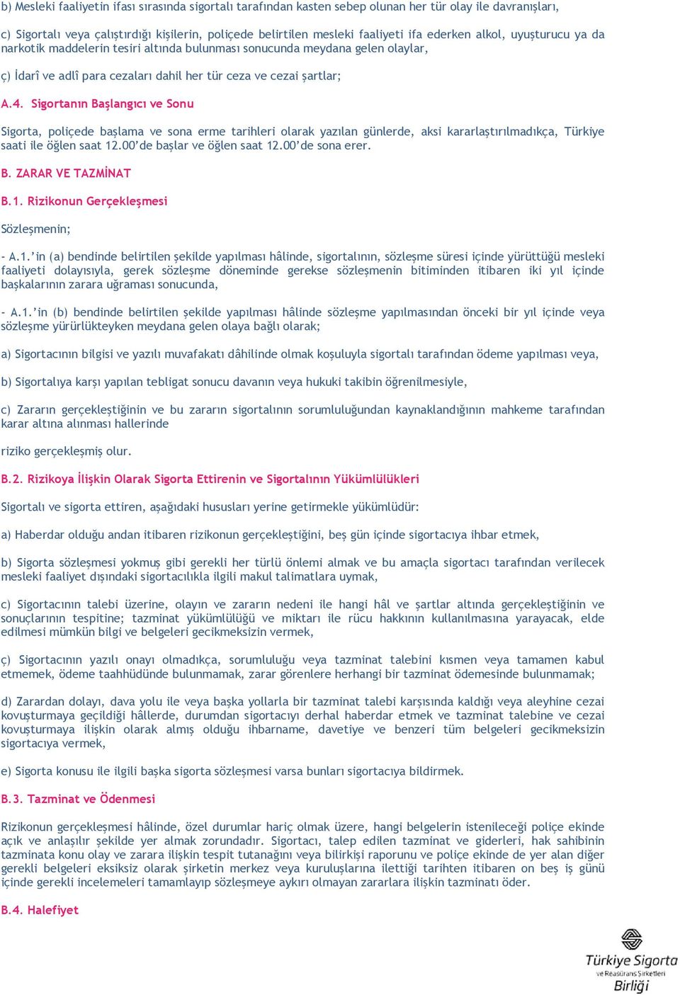 Sigortanın Başlangıcı ve Sonu Sigorta, poliçede başlama ve sona erme tarihleri olarak yazılan günlerde, aksi kararlaştırılmadıkça, Türkiye saati ile öğlen saat 12.00 de başlar ve öğlen saat 12.