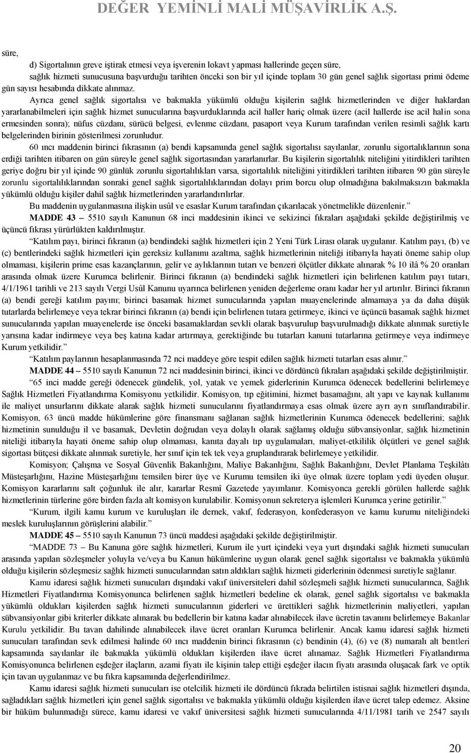 Ayrıca genel sağlık sigortalısı ve bakmakla yükümlü olduğu kişilerin sağlık hizmetlerinden ve diğer haklardan yararlanabilmeleri için sağlık hizmet sunucularına başvurduklarında acil haller hariç