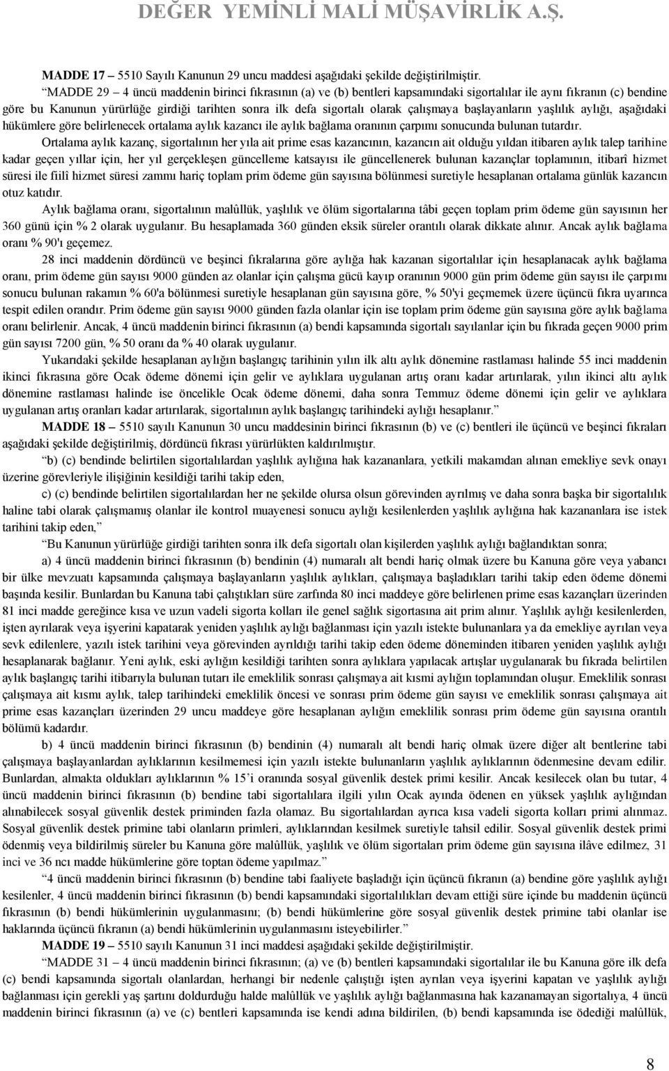 çalışmaya başlayanların yaşlılık aylığı, aşağıdaki hükümlere göre belirlenecek ortalama aylık kazancı ile aylık bağlama oranının çarpımı sonucunda bulunan tutardır.