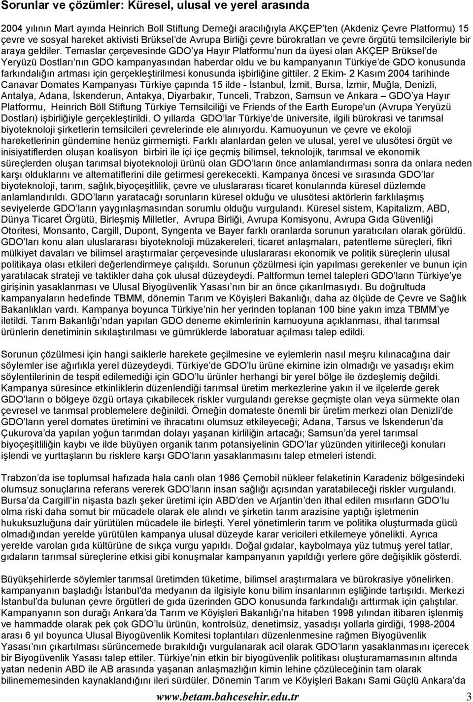 Temaslar çerçevesinde GDO ya Hayır Platformu nun da üyesi olan AKÇEP Brüksel de Yeryüzü Dostları nın GDO kampanyasından haberdar oldu ve bu kampanyanın Türkiye de GDO konusunda farkındalığın artması