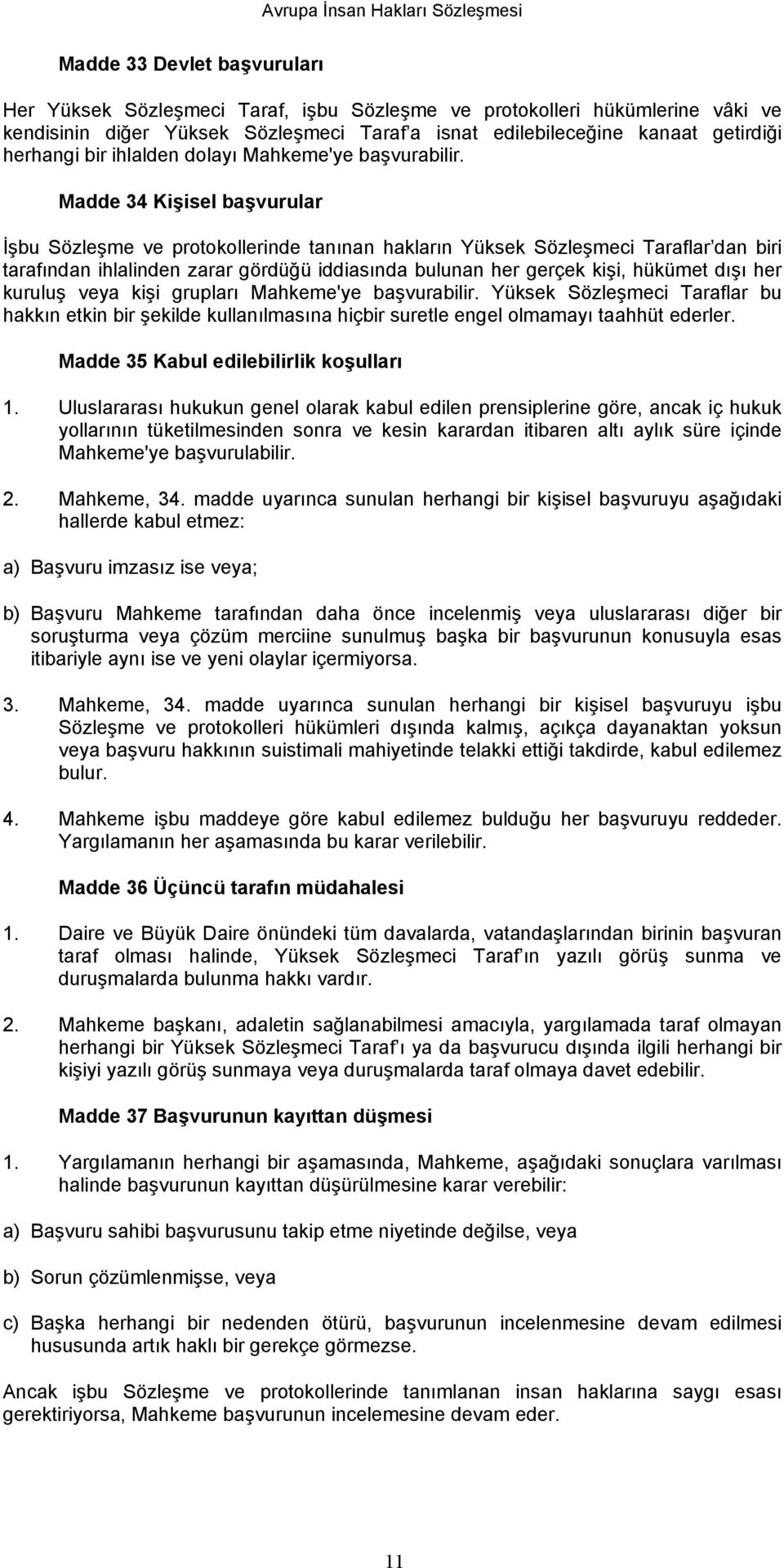 Madde 34 Kişisel başvurular İşbu Sözleşme ve protokollerinde tanınan hakların Yüksek Sözleşmeci Taraflar dan biri tarafından ihlalinden zarar gördüğü iddiasında bulunan her gerçek kişi, hükümet dışı