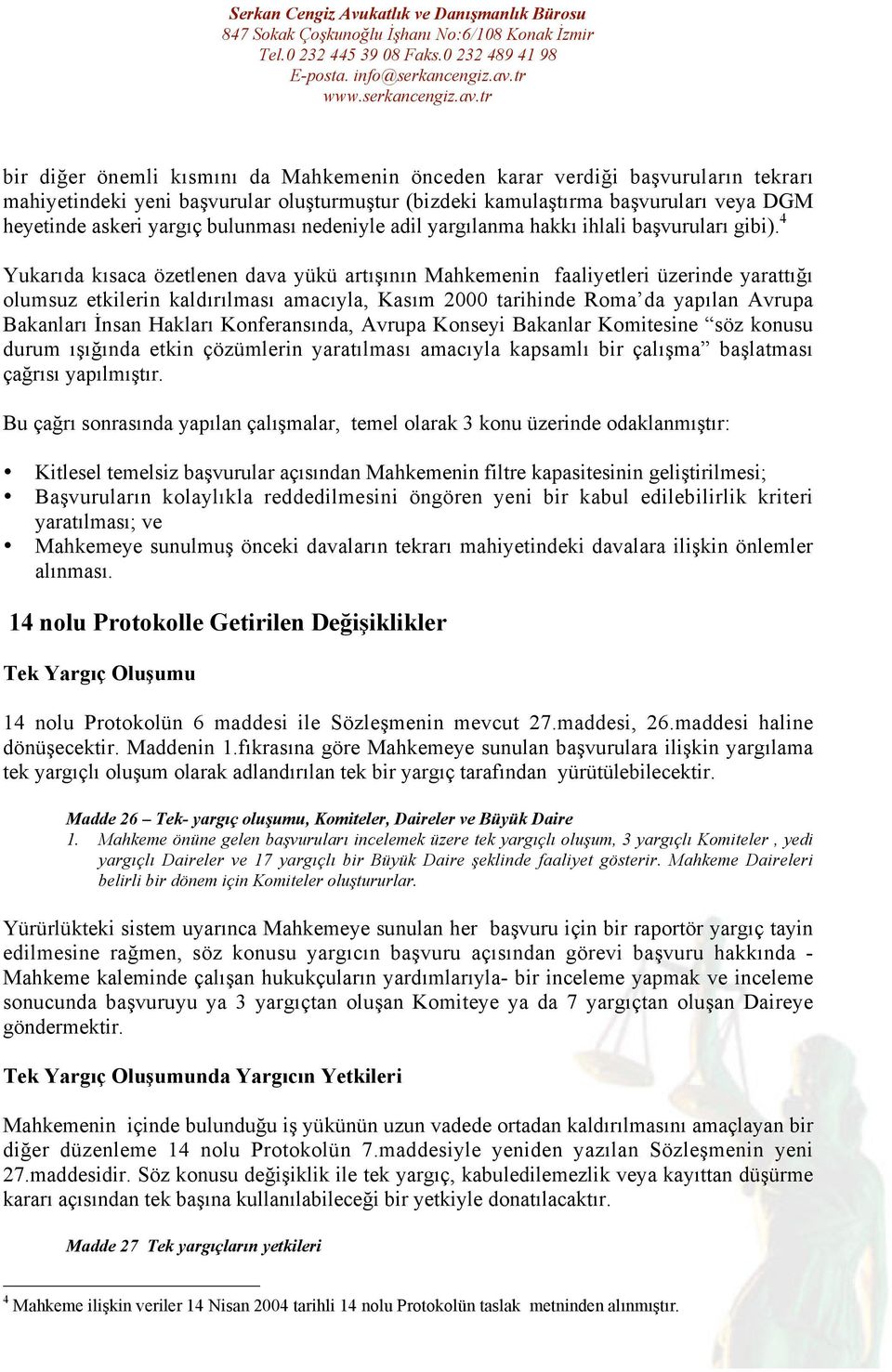 4 Yukarıda kısaca özetlenen dava yükü artışının Mahkemenin faaliyetleri üzerinde yarattığı olumsuz etkilerin kaldırılması amacıyla, Kasım 2000 tarihinde Roma da yapılan Avrupa Bakanları İnsan Hakları