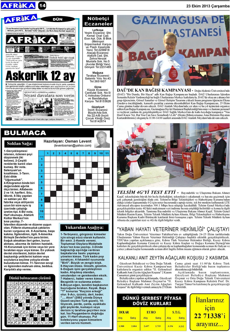 No:5 (Avcýlar Birliði Yaný) Gönyeli Tel:2231485 Maðusa Tarabya Eczanesi: Salamis Yolu No:43 Tel:3651607 Girne Küçük Eczanesi: Canbulat Sok.