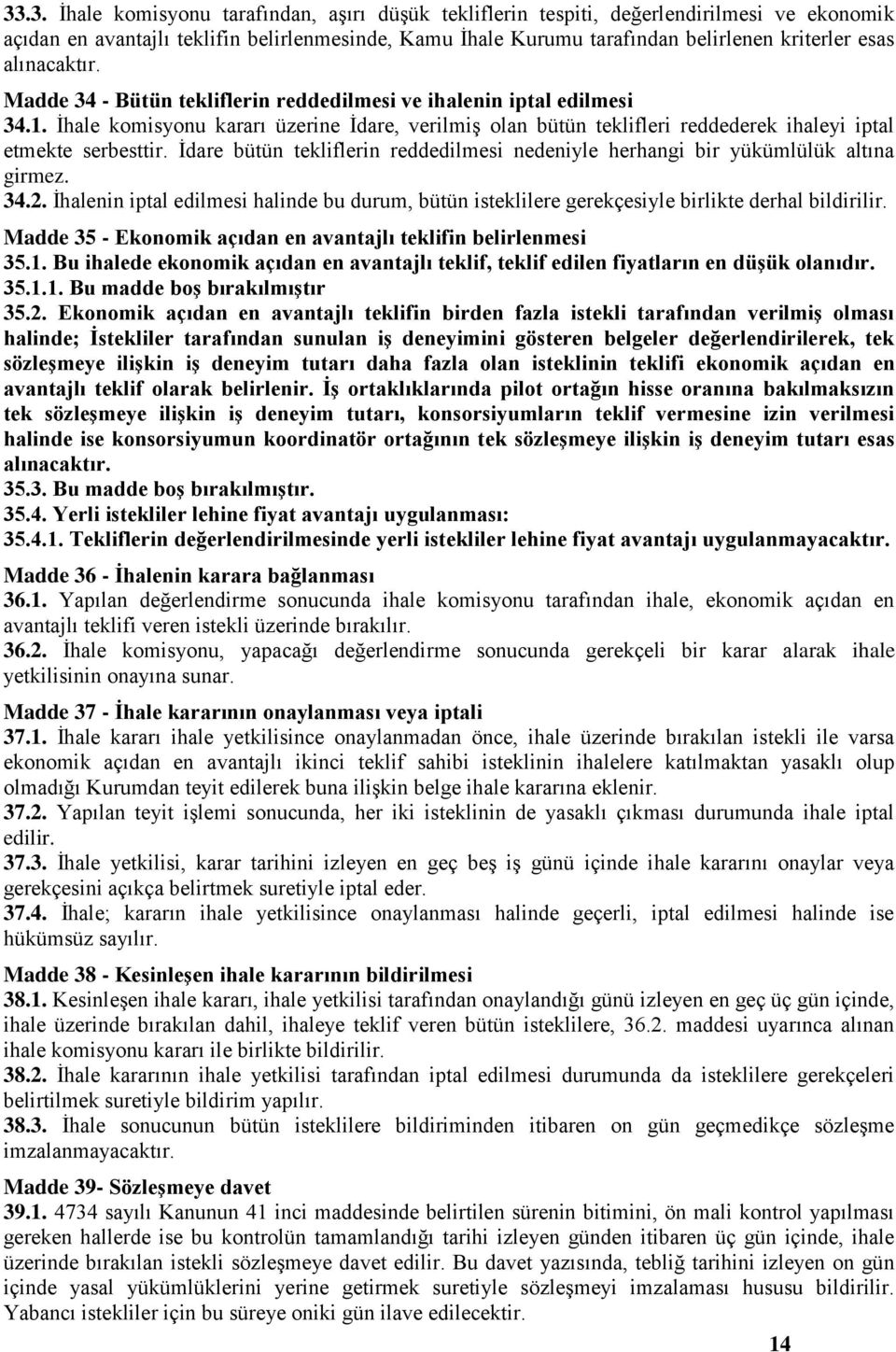 İhale komisyonu kararı üzerine İdare, verilmiş olan bütün teklifleri reddederek ihaleyi iptal etmekte serbesttir. İdare bütün tekliflerin reddedilmesi nedeniyle herhangi bir yükümlülük altına girmez.