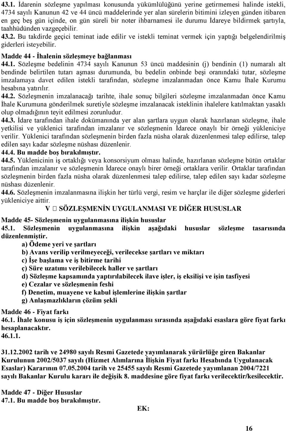 Bu takdirde geçici teminat iade edilir ve istekli teminat vermek için yaptığı belgelendirilmiş giderleri isteyebilir. Madde 44 - Ġhalenin sözleģmeye bağlanması 44.1.