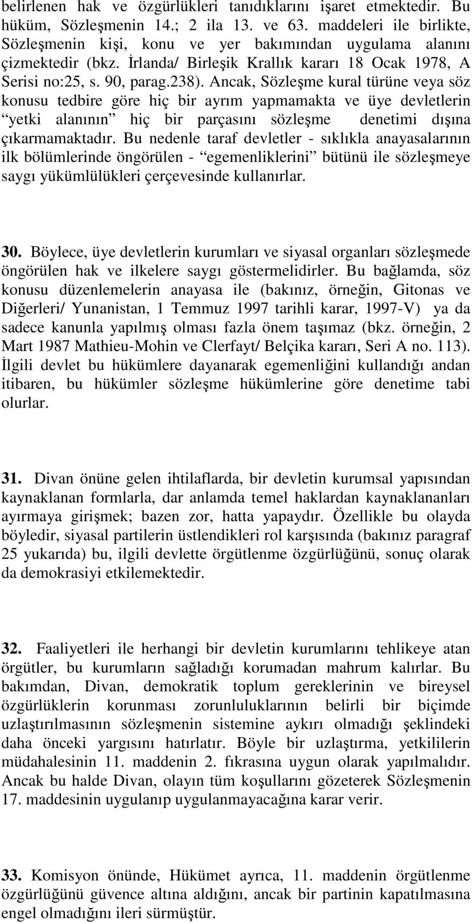 Ancak, Sözleşme kural türüne veya söz konusu tedbire göre hiç bir ayrım yapmamakta ve üye devletlerin yetki alanının hiç bir parçasını sözleşme denetimi dışına çıkarmamaktadır.