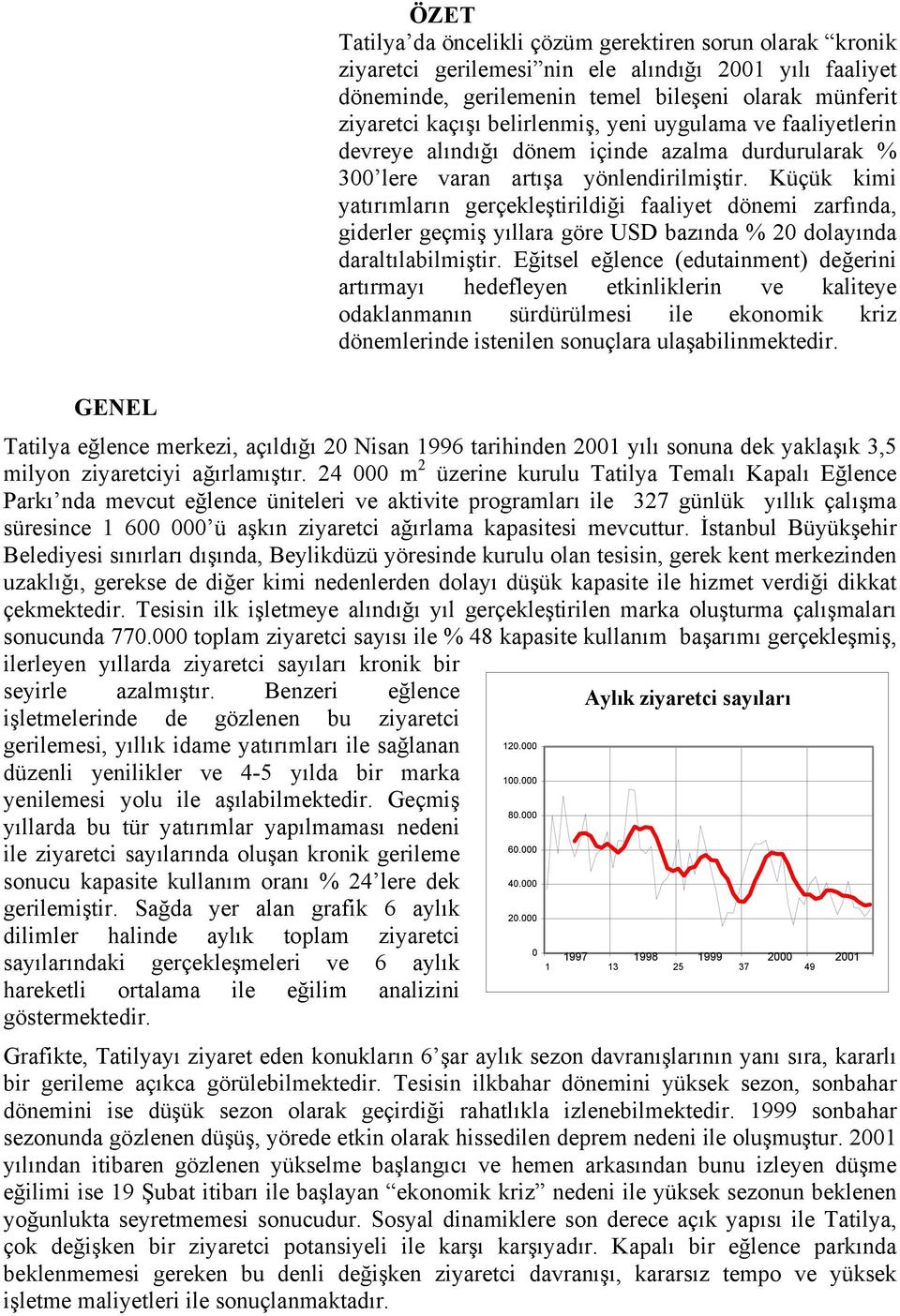 Küçük kimi yatõrõmlarõn gerçekleştirildiği faaliyet dönemi zarfõnda, giderler geçmiş yõllara göre USD bazõnda % 2 dolayõnda daraltõlabilmiştir.