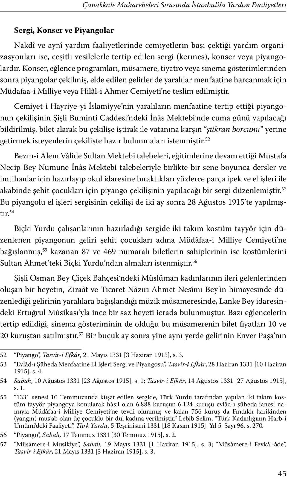 Konser, eğlence programları, müsamere, tiyatro veya sinema gösterimlerinden sonra piyangolar çekilmiş, elde edilen gelirler de yaralılar menfaatine harcanmak için Müdafaa-i Milliye veya Hilâl-i Ahmer