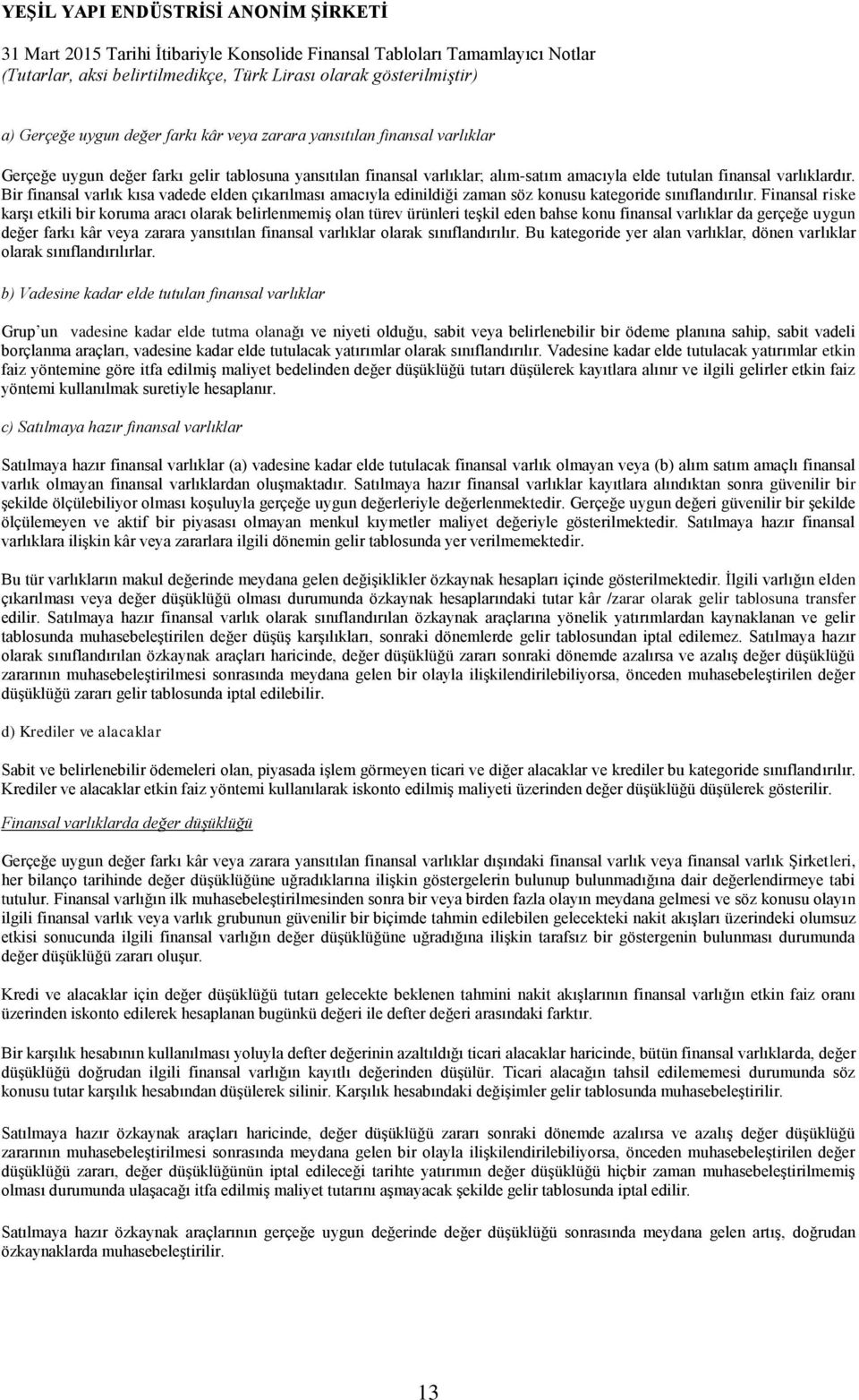 Finansal riske karşı etkili bir koruma aracı olarak belirlenmemiş olan türev ürünleri teşkil eden bahse konu finansal varlıklar da gerçeğe uygun değer farkı kâr veya zarara yansıtılan finansal