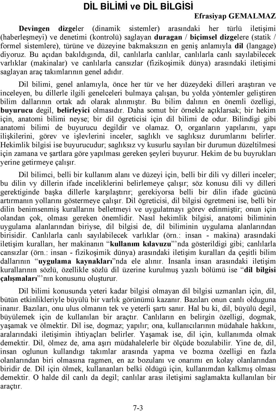 Bu açıdan bakıldıgında, dil, canlılarla canlılar, canlılarla canlı sayılabilecek varlıklar (makinalar) ve canlılarla cansızlar (fizikoşimik dünya) arasındaki iletişimi saglayan araç takımlarının