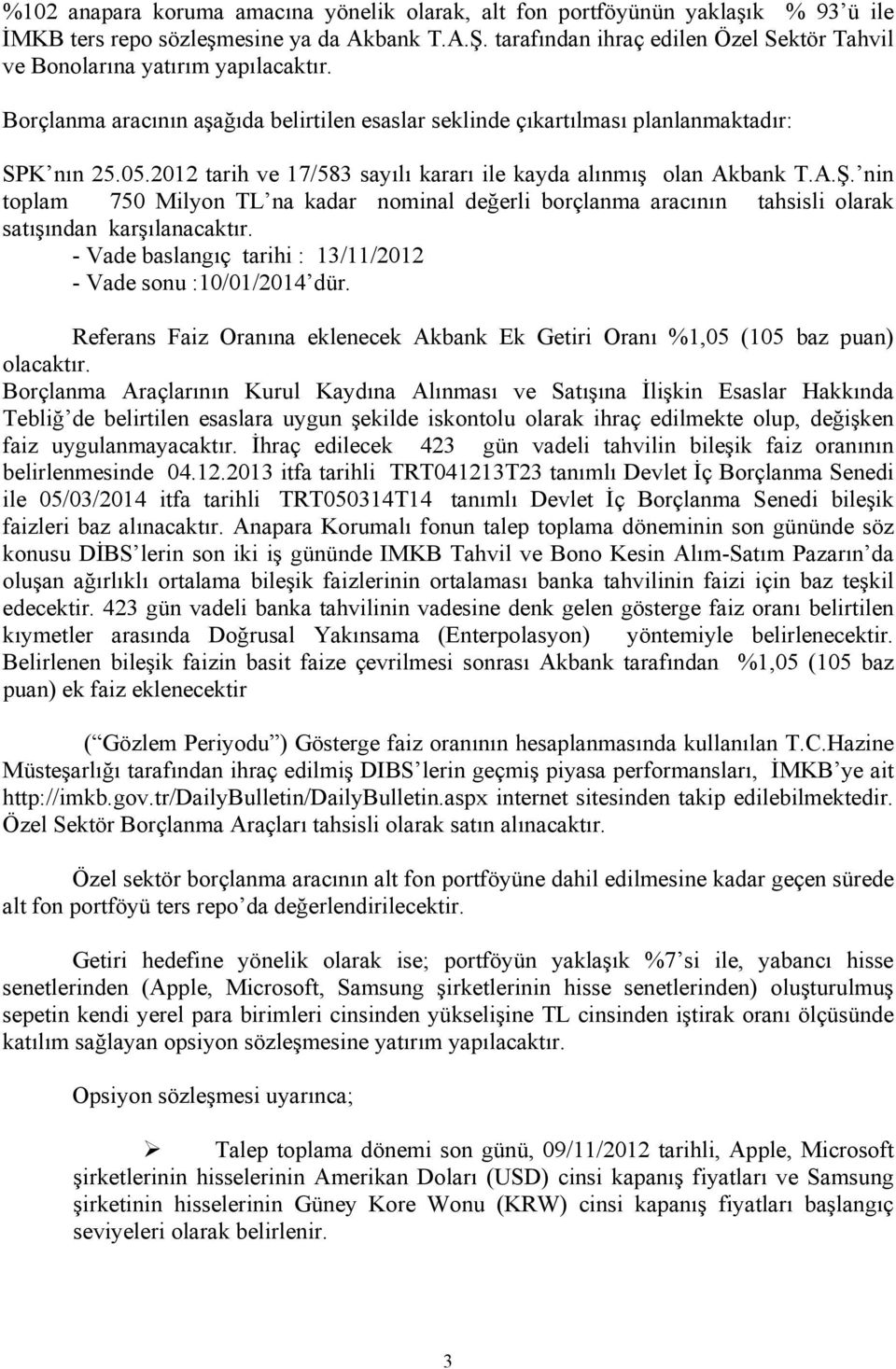 2012 tarih ve 17/583 sayılı kararı ile kayda alınmış olan Akbank T.A.Ş. nin toplam 750 Milyon TL na kadar nominal değerli borçlanma aracının tahsisli olarak satışından karşılanacaktır.