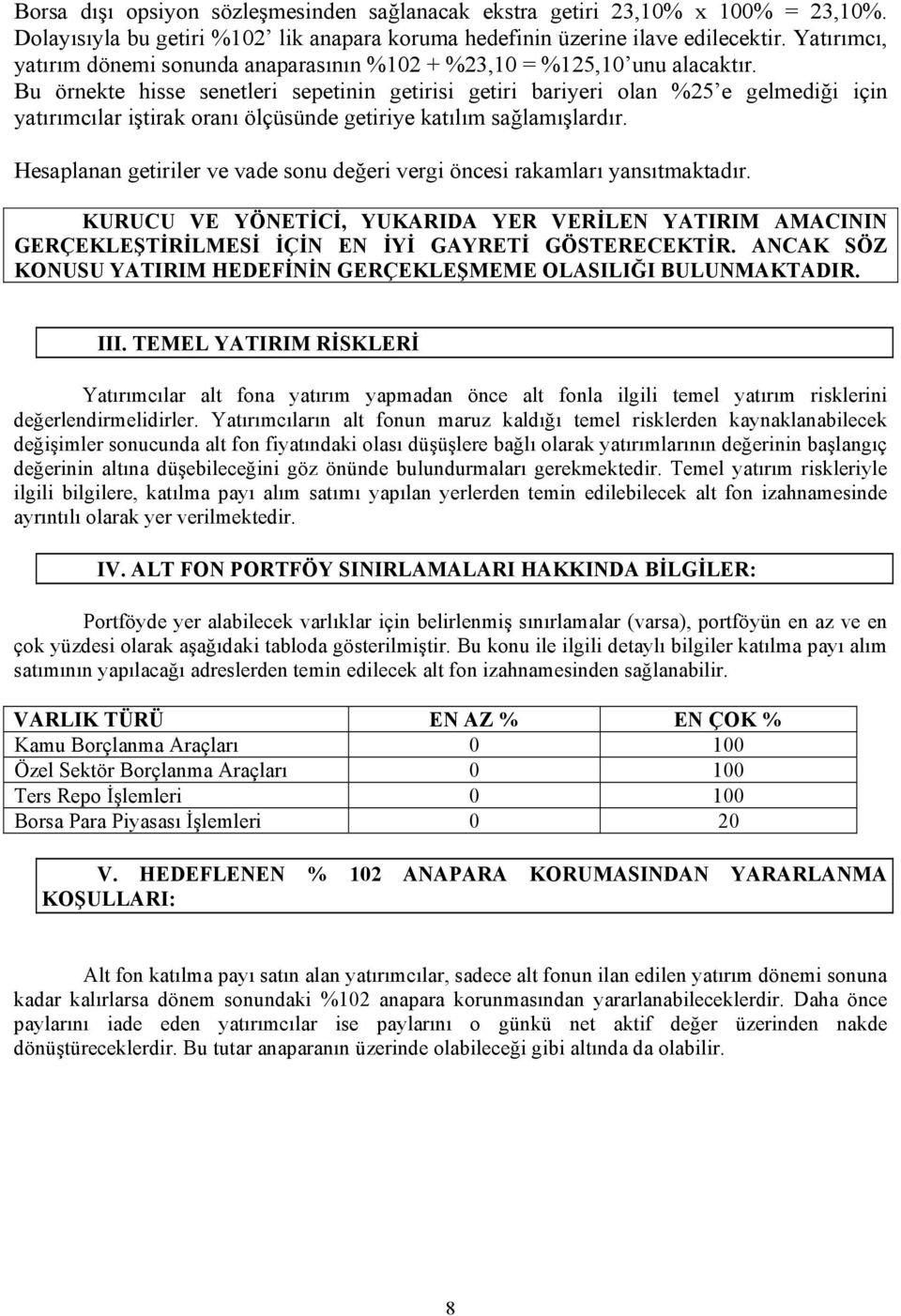 Bu örnekte hisse senetleri sepetinin getirisi getiri bariyeri olan %25 e gelmediği için yatırımcılar iştirak oranı ölçüsünde getiriye katılım sağlamışlardır.