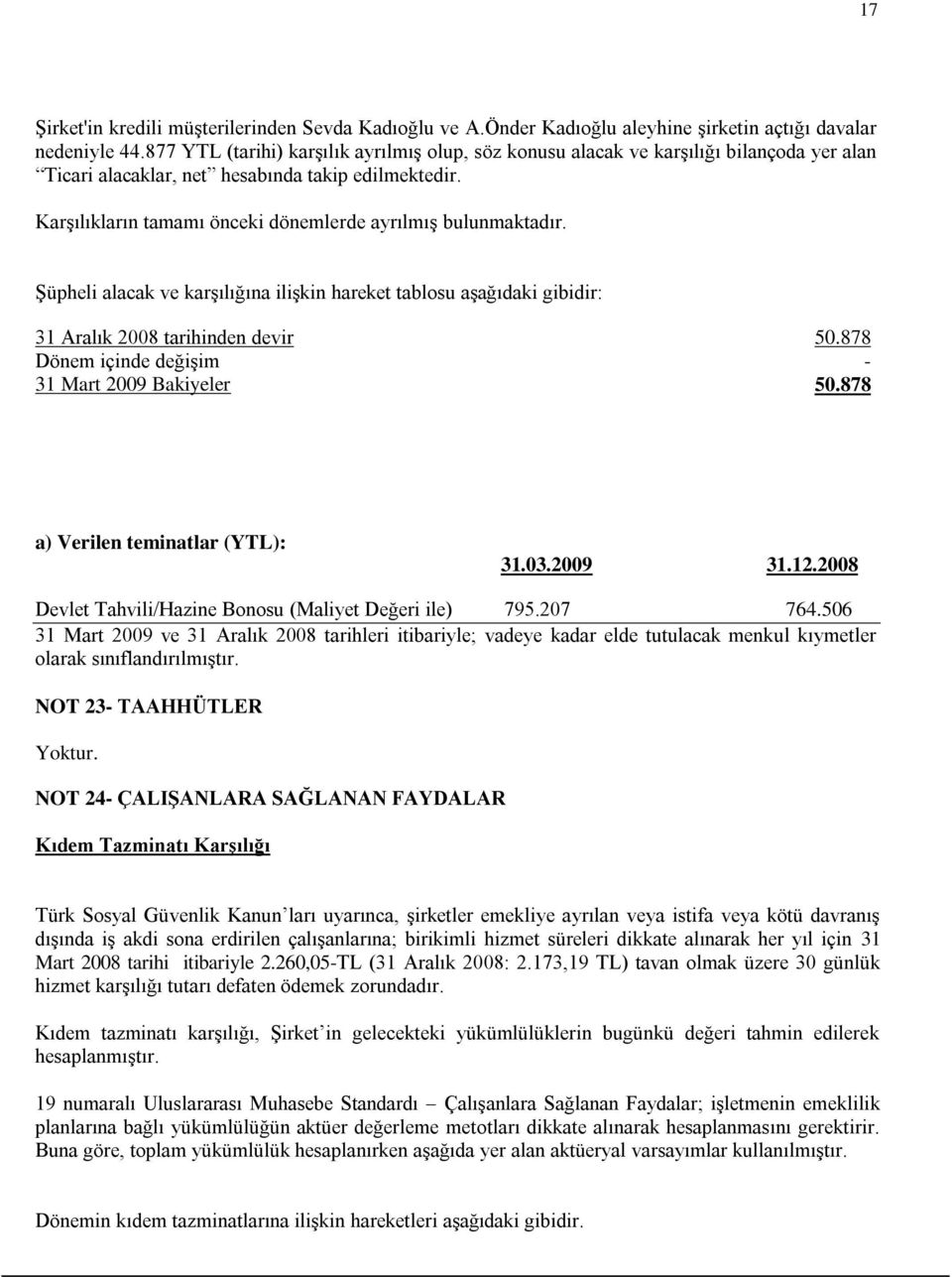 Karşılıkların tamamı önceki dönemlerde ayrılmış bulunmaktadır. Şüpheli alacak ve karşılığına ilişkin hareket tablosu aşağıdaki gibidir: 31 Aralık 2008 tarihinden devir 50.