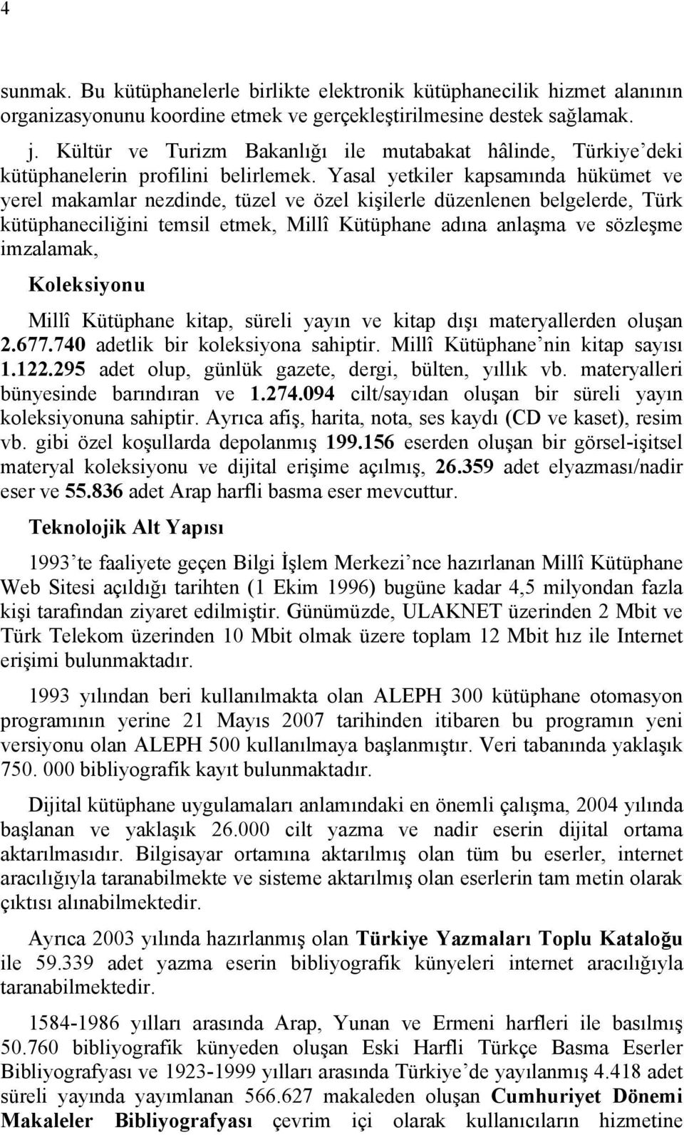 Yasal yetkiler kapsamında hükümet ve yerel makamlar nezdinde, tüzel ve özel kişilerle düzenlenen belgelerde, Türk kütüphaneciliğini temsil etmek, Millî Kütüphane adına anlaşma ve sözleşme imzalamak,