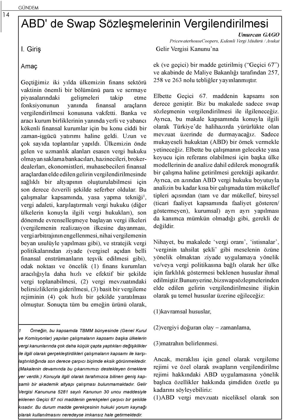 araçların vergilendirilmesi konusuna vakfetti. Banka ve aracı kurum birliklerinin yanında yerli ve yabancı kökenli finansal kurumlar için bu konu ciddi bir zaman-işgücü yatırımı haline geldi.