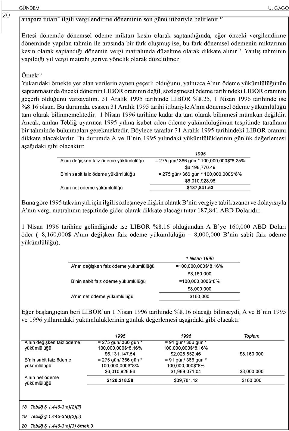 olarak saptandığı dönemin vergi matrahında düzeltme olarak dikkate alınır 19. Yanlış tahminin yapıldığı yıl vergi matrahı geriye yönelik olarak düzeltilmez.