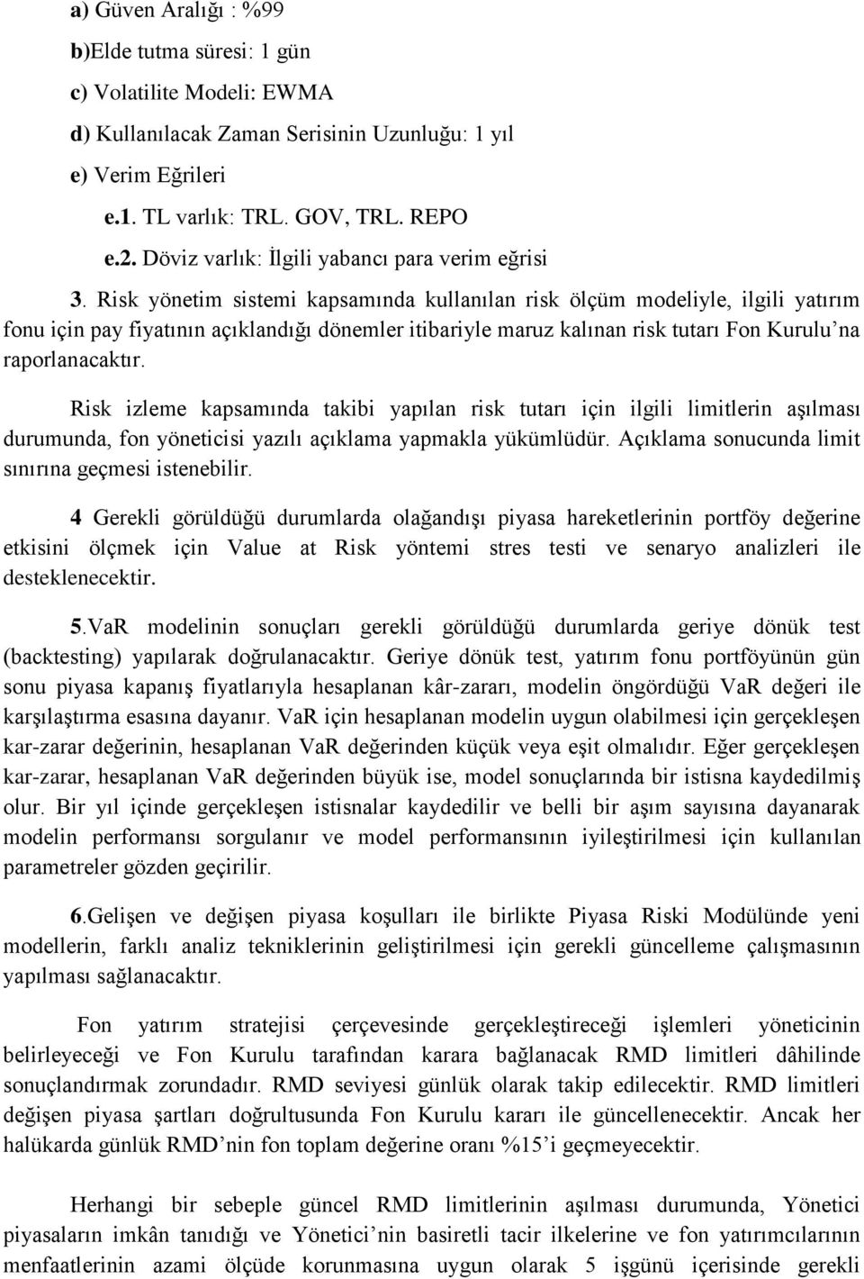 Risk yönetim sistemi kapsamında kullanılan risk ölçüm modeliyle, ilgili yatırım fonu için pay fiyatının açıklandığı dönemler itibariyle maruz kalınan risk tutarı Fon Kurulu na raporlanacaktır.