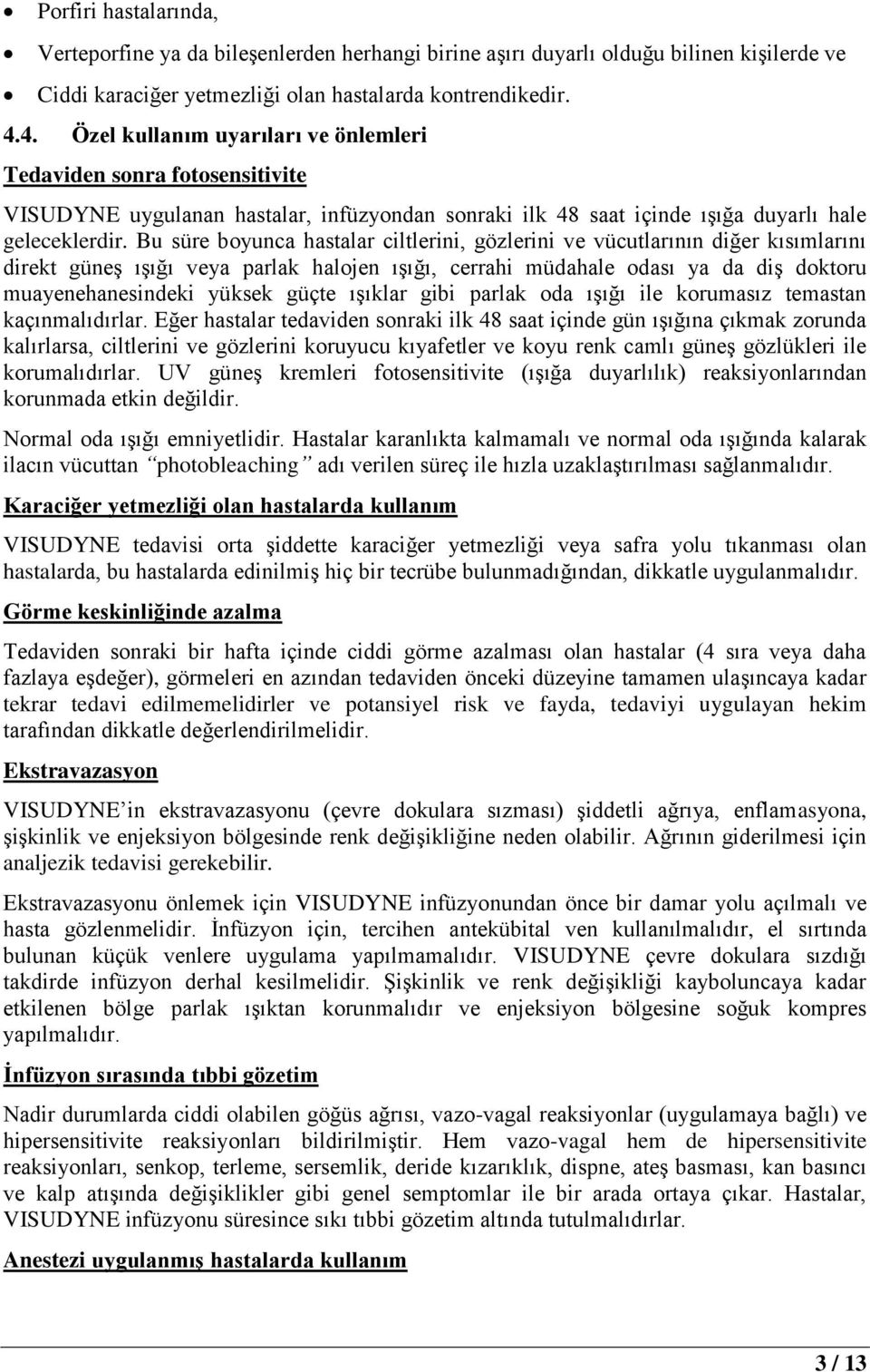 Bu süre boyunca hastalar ciltlerini, gözlerini ve vücutlarının diğer kısımlarını direkt güneş ışığı veya parlak halojen ışığı, cerrahi müdahale odası ya da diş doktoru muayenehanesindeki yüksek güçte