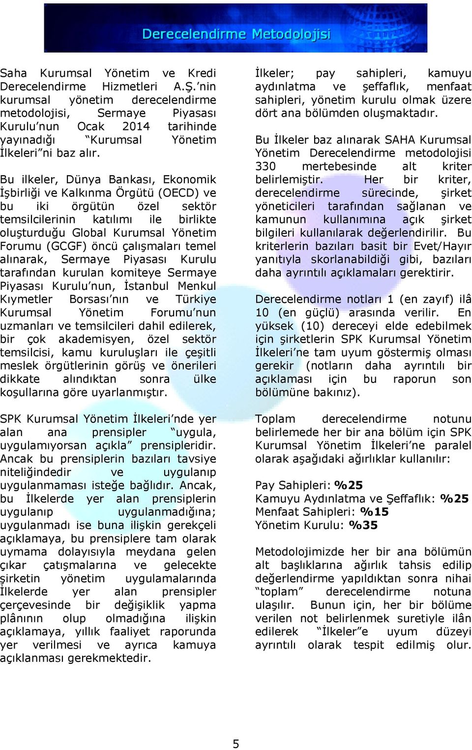 Bu ilkeler, Dünya Bankası, Ekonomik İşbirliği ve Kalkınma Örgütü (OECD) ve bu iki örgütün özel sektör temsilcilerinin katılımı ile birlikte oluşturduğu Global Kurumsal Yönetim Forumu (GCGF) öncü