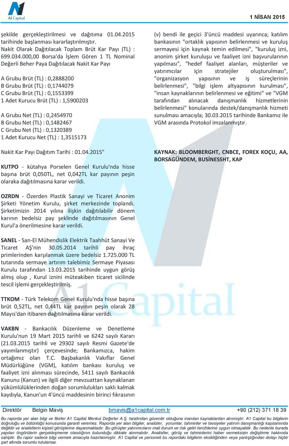 (TL) : 1,5900203 A Grubu Net (TL) : 0,2454970 B Grubu Net (TL) : 0,1482467 C Grubu Net (TL) : 0,1320389 1 Adet Kurucu Net (TL) : 1,3515173 Nakit Kar Payı Dağıtım Tarihi : 01.04.