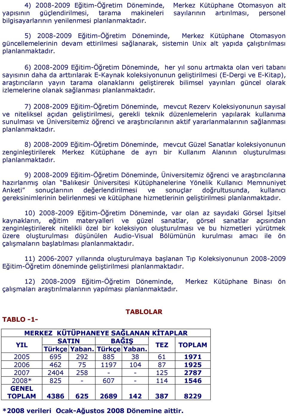 artmakta olan veri tabanı sayısının daha da arttırılarak E-Kaynak koleksiyonunun geliştirilmesi (E-Dergi ve E-Kitap), araştırıcıların yayın tarama olanaklarını geliştirerek bilimsel yayınları güncel