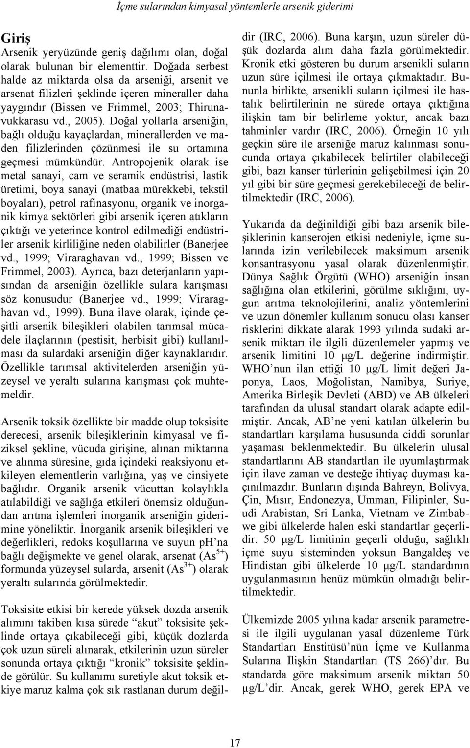 Doğal yollarla arseniğin, bağlı olduğu kayaçlardan, minerallerden ve maden filizlerinden çözünmesi ile su ortamına geçmesi mümkündür.