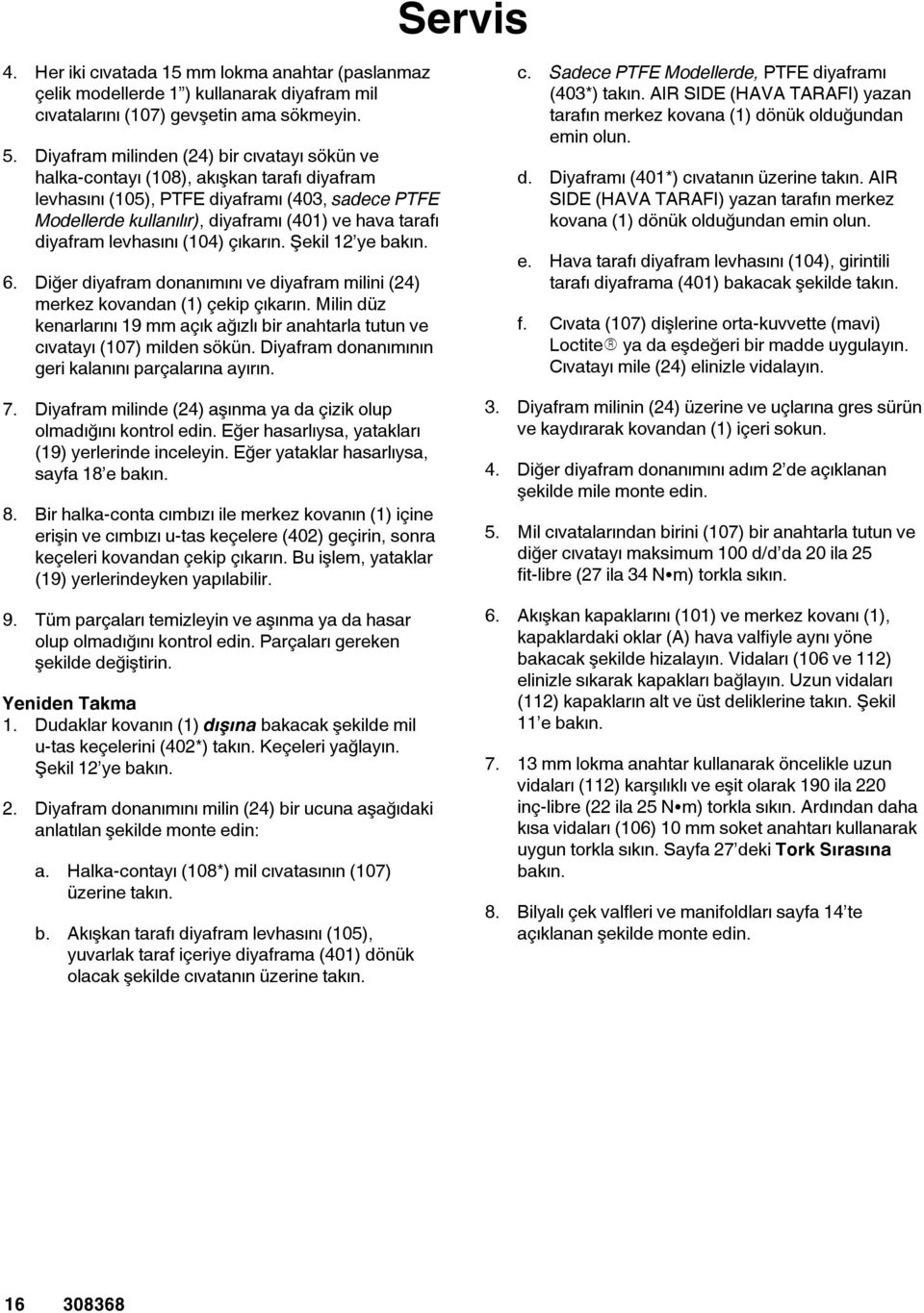 iyafram milinden (4) bir cıvatayı sökün ve halka-contayı (08), akışkan tarafı diyafram levhasını (05), PTFE diyaframı (40, sadece PTFE Modellerde kullanılır), diyaframı (40) ve hava tarafı diyafram