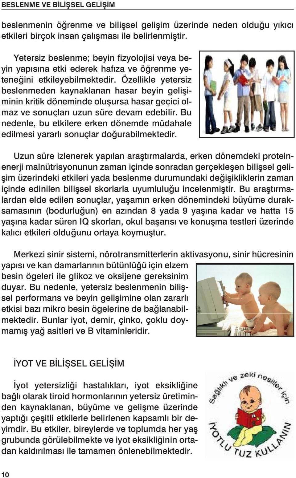 Özellikle yetersiz beslenmeden kaynaklanan hasar beyin gelişiminin kritik döneminde oluşursa hasar geçici olmaz ve sonuçları uzun süre devam edebilir.