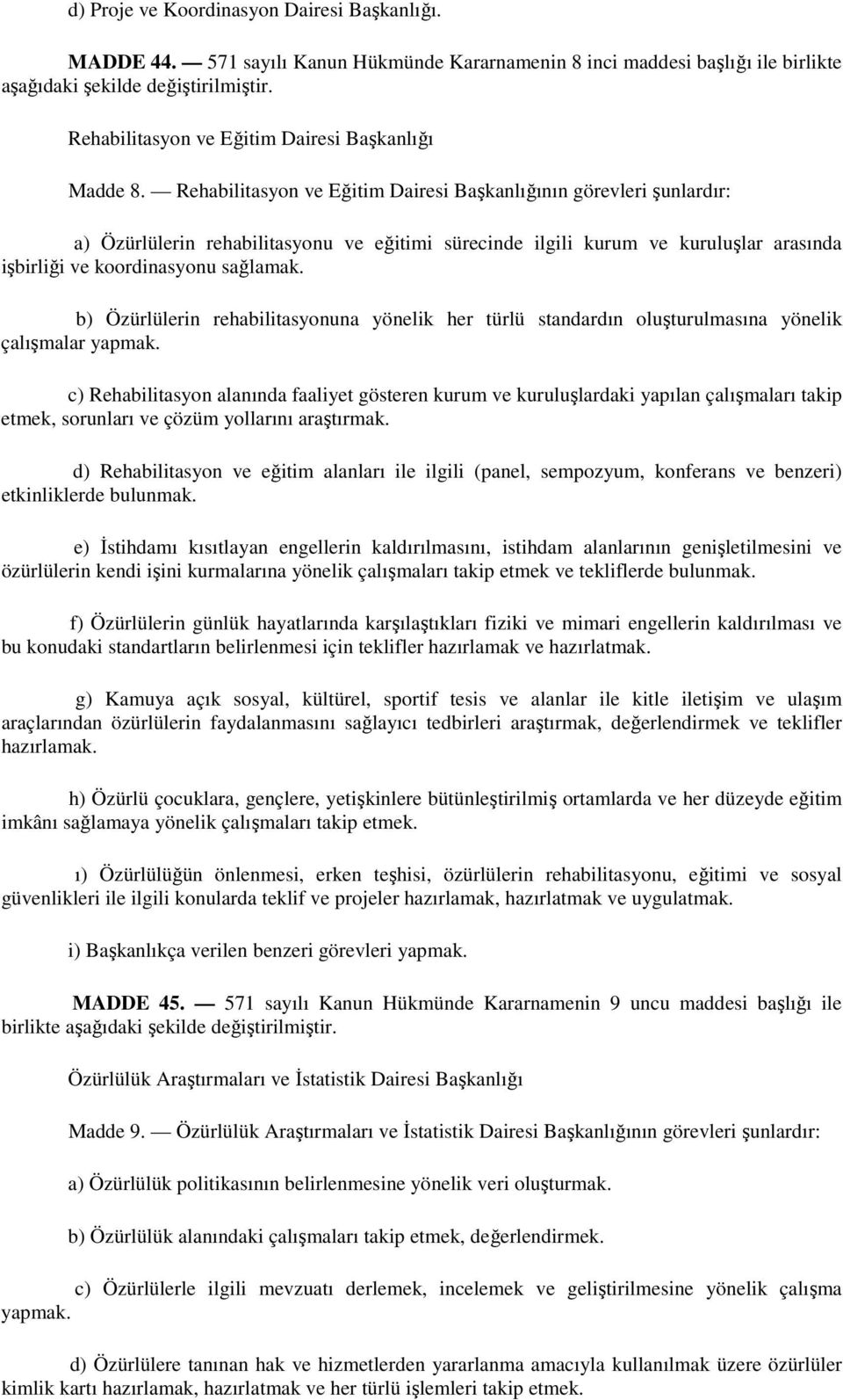 Rehabilitasyon ve Eğitim Dairesi Başkanlığının görevleri şunlardır: a) Özürlülerin rehabilitasyonu ve eğitimi sürecinde ilgili kurum ve kuruluşlar arasında işbirliği ve koordinasyonu sağlamak.