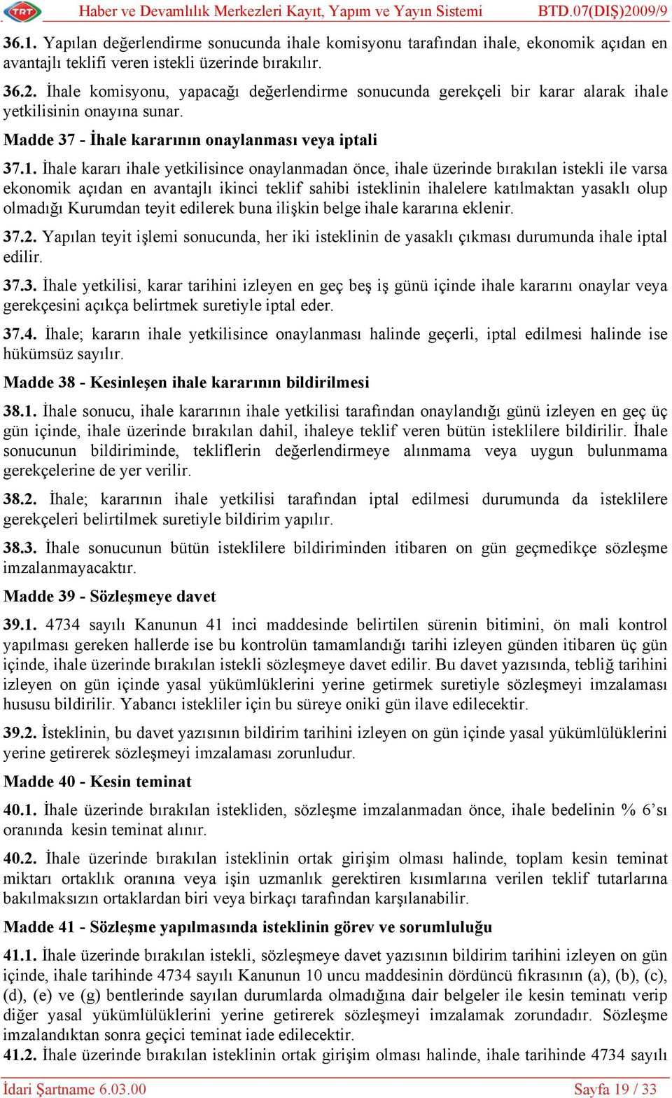 İhale komisyonu, yapacağı değerlendirme sonucunda gerekçeli bir karar alarak ihale yetkilisinin onayına sunar. Madde 37 - İhale kararının onaylanması veya iptali 37.1.