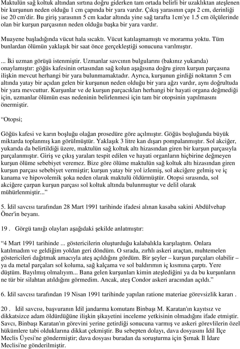 Muayene başladığında vücut hala sıcaktı. Vücut katılaşmamıştı ve morarma yoktu. Tüm bunlardan ölümün yaklaşık bir saat önce gerçekleştiği sonucuna varılmıştır.... Đki uzman görüşü istenmiştir.