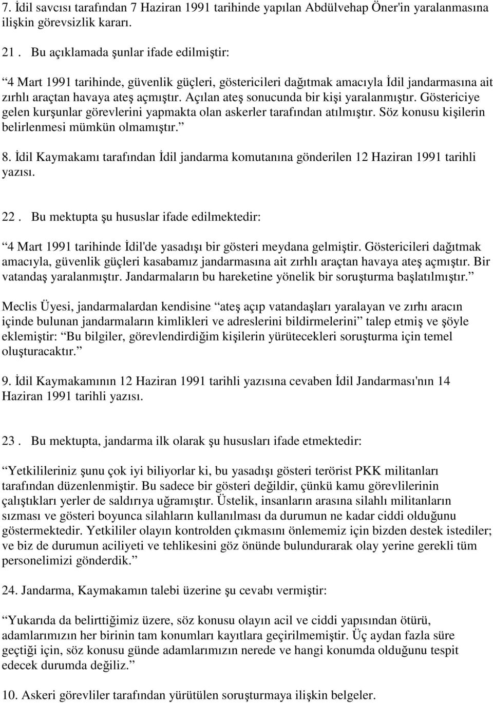 Açılan ateş sonucunda bir kişi yaralanmıştır. Göstericiye gelen kurşunlar görevlerini yapmakta olan askerler tarafından atılmıştır. Söz konusu kişilerin belirlenmesi mümkün olmamıştır. 8.