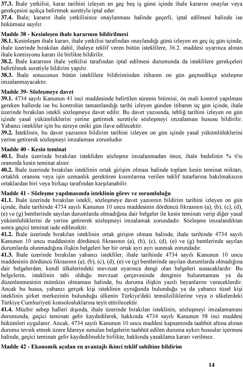 Kesinleşen ihale kararı, ihale yetkilisi tarafından onaylandığı günü izleyen en geç üç gün içinde, ihale üzerinde bırakılan dahil, ihaleye teklif veren bütün isteklilere, 36.2.