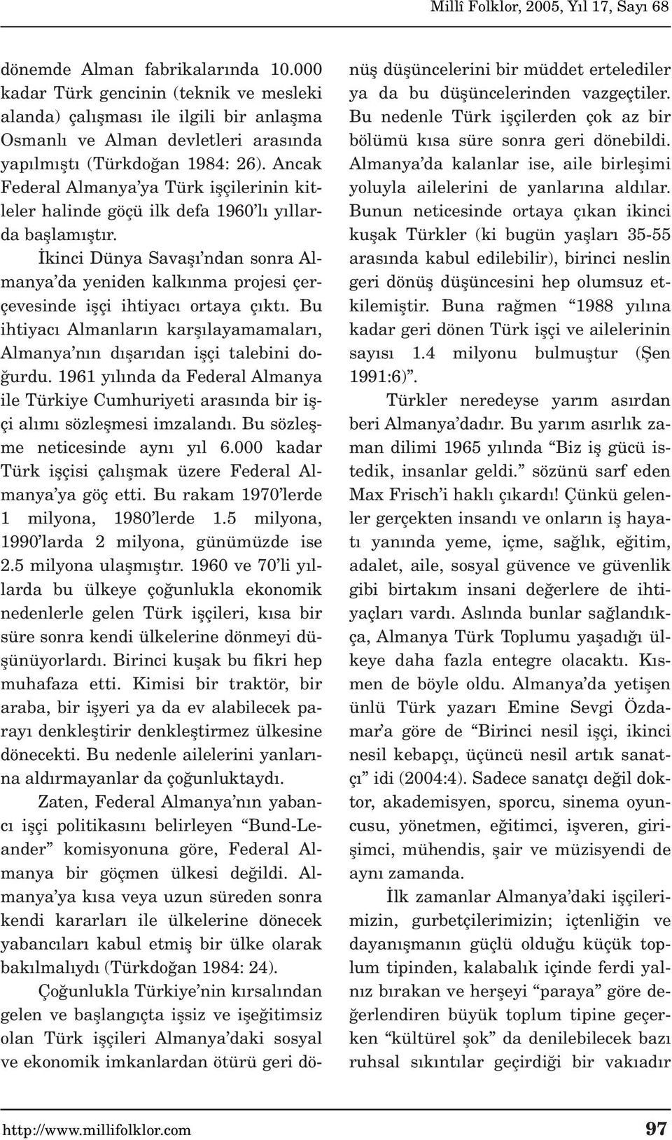 kinci Dünya Savafl ndan sonra Almanya da yeniden kalk nma projesi çerçevesinde iflçi ihtiyac ortaya ç kt. Bu ihtiyac Almanlar n karfl layamamalar, Almanya n n d flar dan iflçi talebini do- urdu.