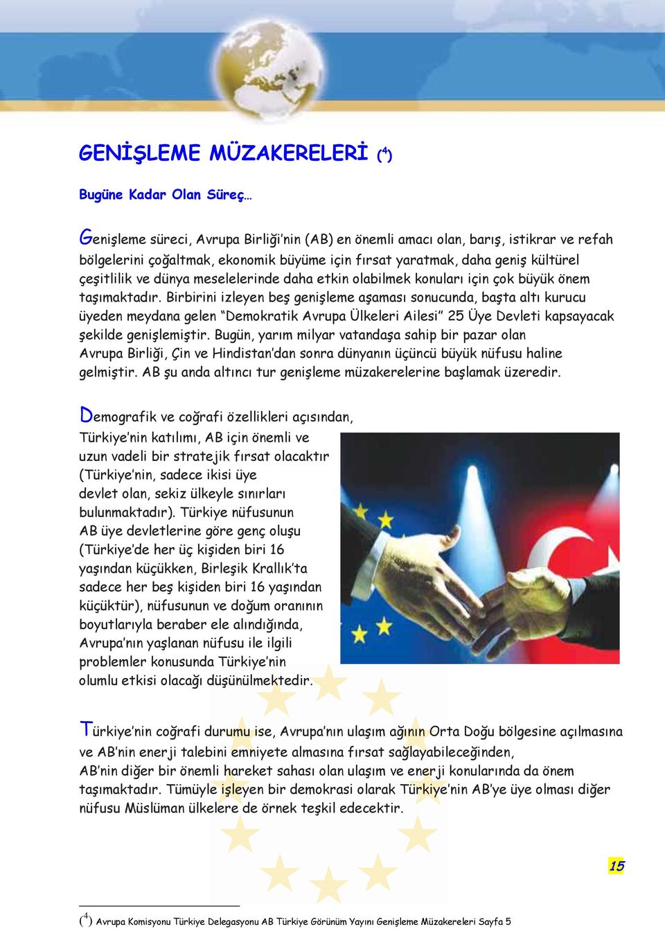 Birbirini izleyen beģ geniģleme aģaması sonucunda, baģta altı kurucu üyeden meydana gelen Demokratik Avrupa Ülkeleri Ailesi 25 Üye Devleti kapsayacak Ģekilde geniģlemiģtir.