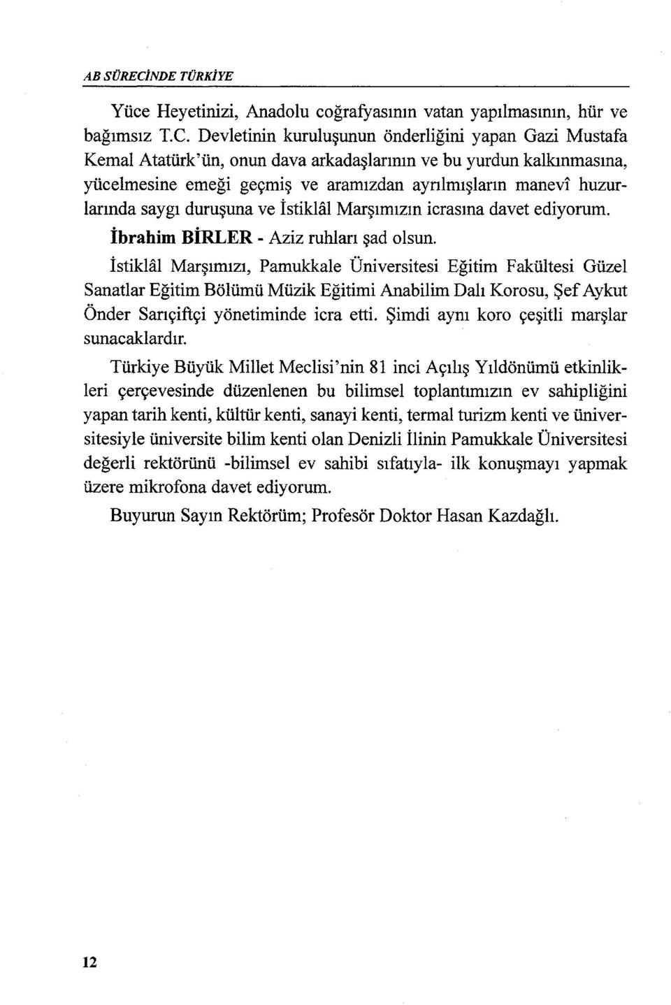 Devletinin kuruluşunun öndediğini yapan Gazi Mustafa Kemal Atatürk'ün, onun dava arkadaşlarının ve bu yurdun kalkınmasına, yücelmesine emeği geçmiş ve aramızdan ayrılmışların manevi huzurlarında