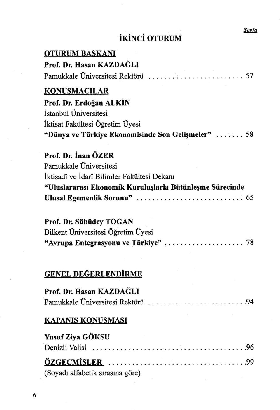 Dr. Sübüdey TOGAN Bilkent Üniversitesi Öğretim Üyesi "Avrupa Entegrasyon u ve Türkiye".................... 78 GENEL DEGERLENDİRME Prof. Dr. Hasan KAZDAGLI Pamukkale Üniversitesi Rektörü.