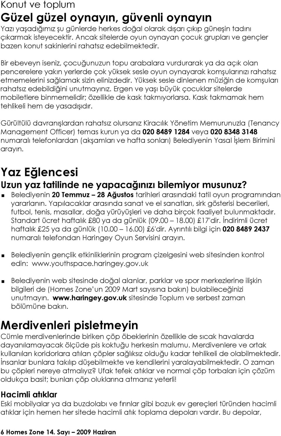 Bir ebeveyn iseniz, çocuğunuzun topu arabalara vurdurarak ya da açık olan pencerelere yakın yerlerde çok yüksek sesle oyun oynayarak komşularınızı rahatsız etmemelerini sağlamak sizin elinizdedir.