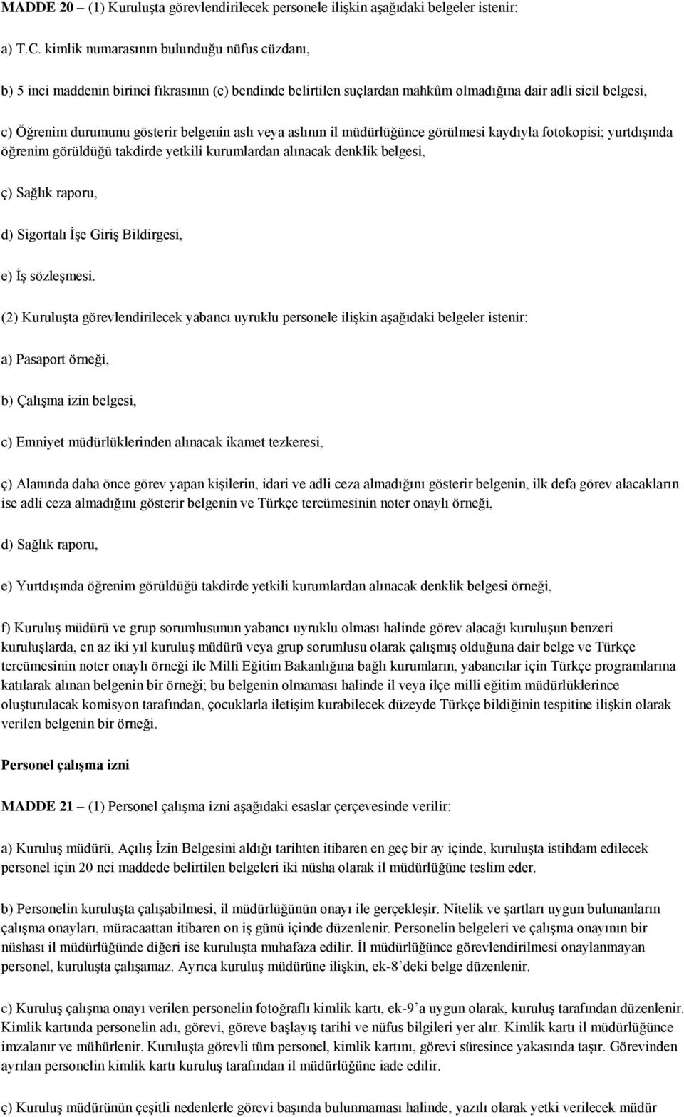 aslı veya aslının il müdürlüğünce görülmesi kaydıyla fotokopisi; yurtdışında öğrenim görüldüğü takdirde yetkili kurumlardan alınacak denklik belgesi, ç) Sağlık raporu, d) Sigortalı İşe Giriş