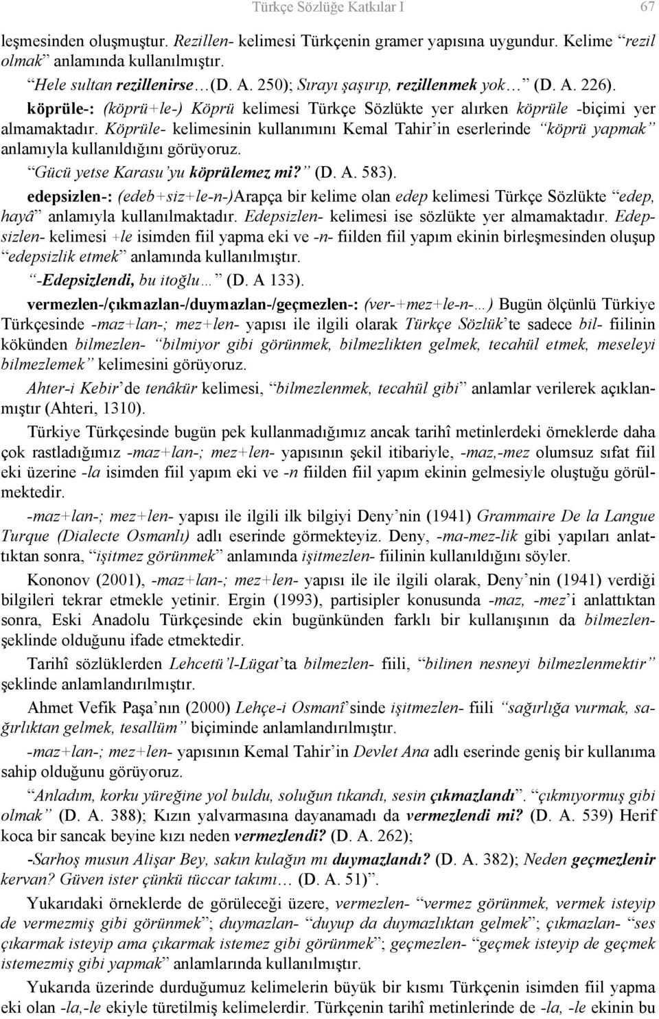 Köprüle- kelimesinin kullanımını Kemal Tahir in eserlerinde köprü yapmak anlamıyla kullanıldığını görüyoruz. Gücü yetse Karasu yu köprülemez mi? (D. A. 583).