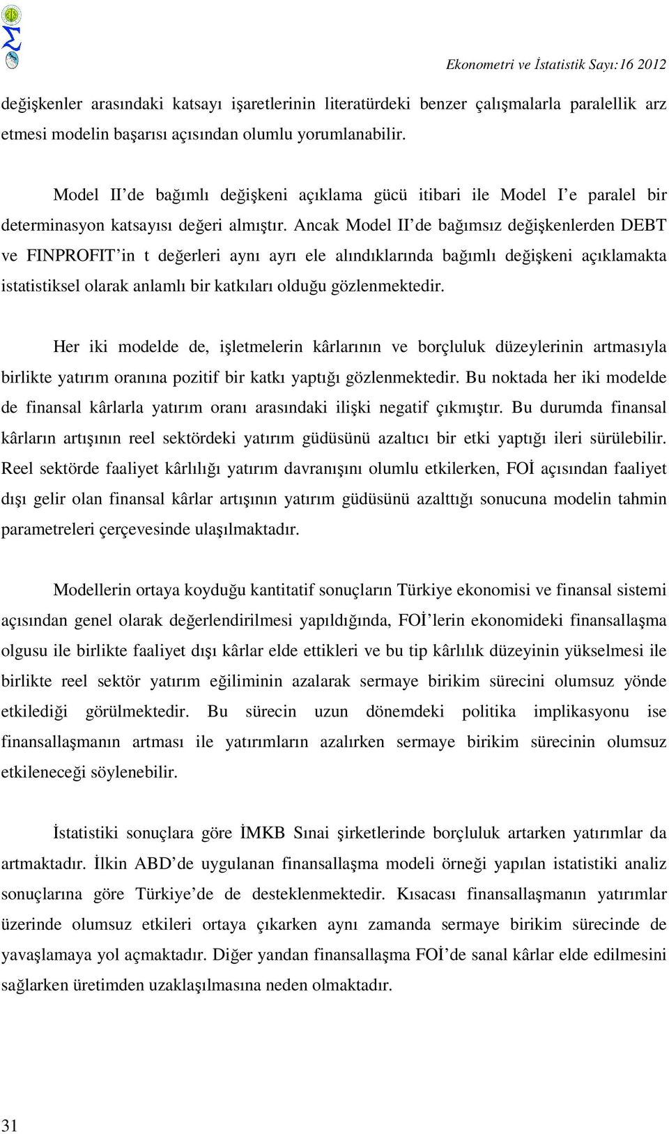 Ancak Model II de bağımsız değişkenlerden DEBT ve FINPROFIT in t değerleri aynı ayrı ele alındıklarında bağımlı değişkeni açıklamakta istatistiksel olarak anlamlı bir katkıları olduğu gözlenmektedir.