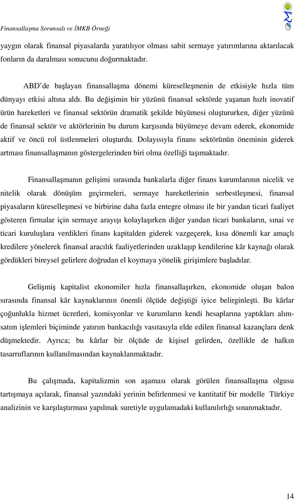 Bu değişimin bir yüzünü finansal sektörde yaşanan hızlı inovatif ürün hareketleri ve finansal sektörün dramatik şekilde büyümesi oluştururken, diğer yüzünü de finansal sektör ve aktörlerinin bu durum