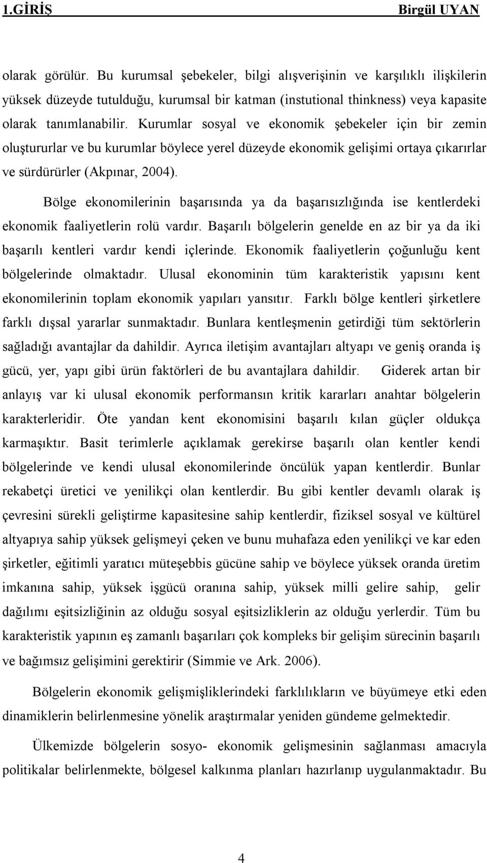 Bölge ekonomilerinin başarısında ya da başarısızlığında ise kentlerdeki ekonomik faaliyetlerin rolü vardır. Başarılı bölgelerin genelde en az bir ya da iki başarılı kentleri vardır kendi içlerinde.