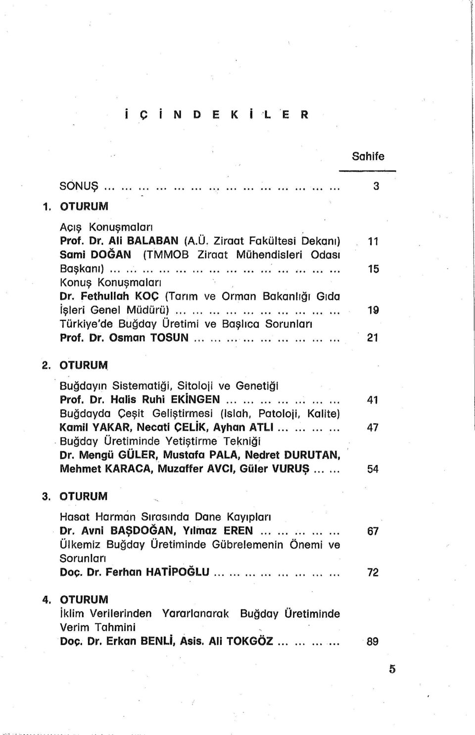 OTURUM Buğdayın Sistematiği, Sitoloji ve Genatiği Prof. Dr. Halis Ruhi EKiNGEN..................... 41 Buğdayda Çeşit Geliştirmesi (Islah, Patoloji, Kalite) Kamil YAKAR, Necati C ELiK, Ayhan ATLI............ 47.