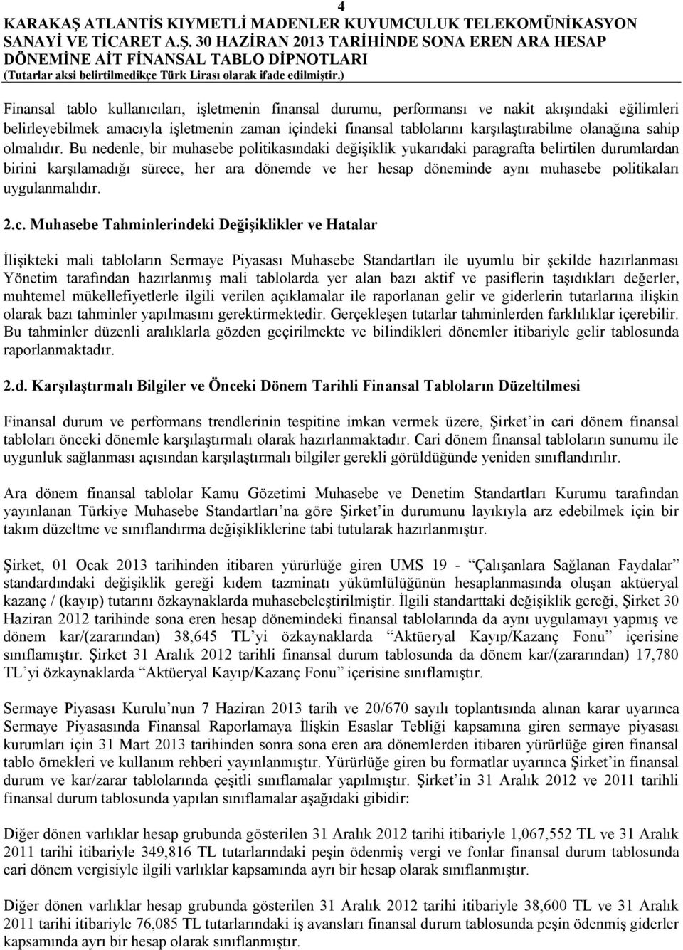 Bu nedenle, bir muhasebe politikasındaki değişiklik yukarıdaki paragrafta belirtilen durumlardan birini karşılamadığı sürece, her ara dönemde ve her hesap döneminde aynı muhasebe politikaları