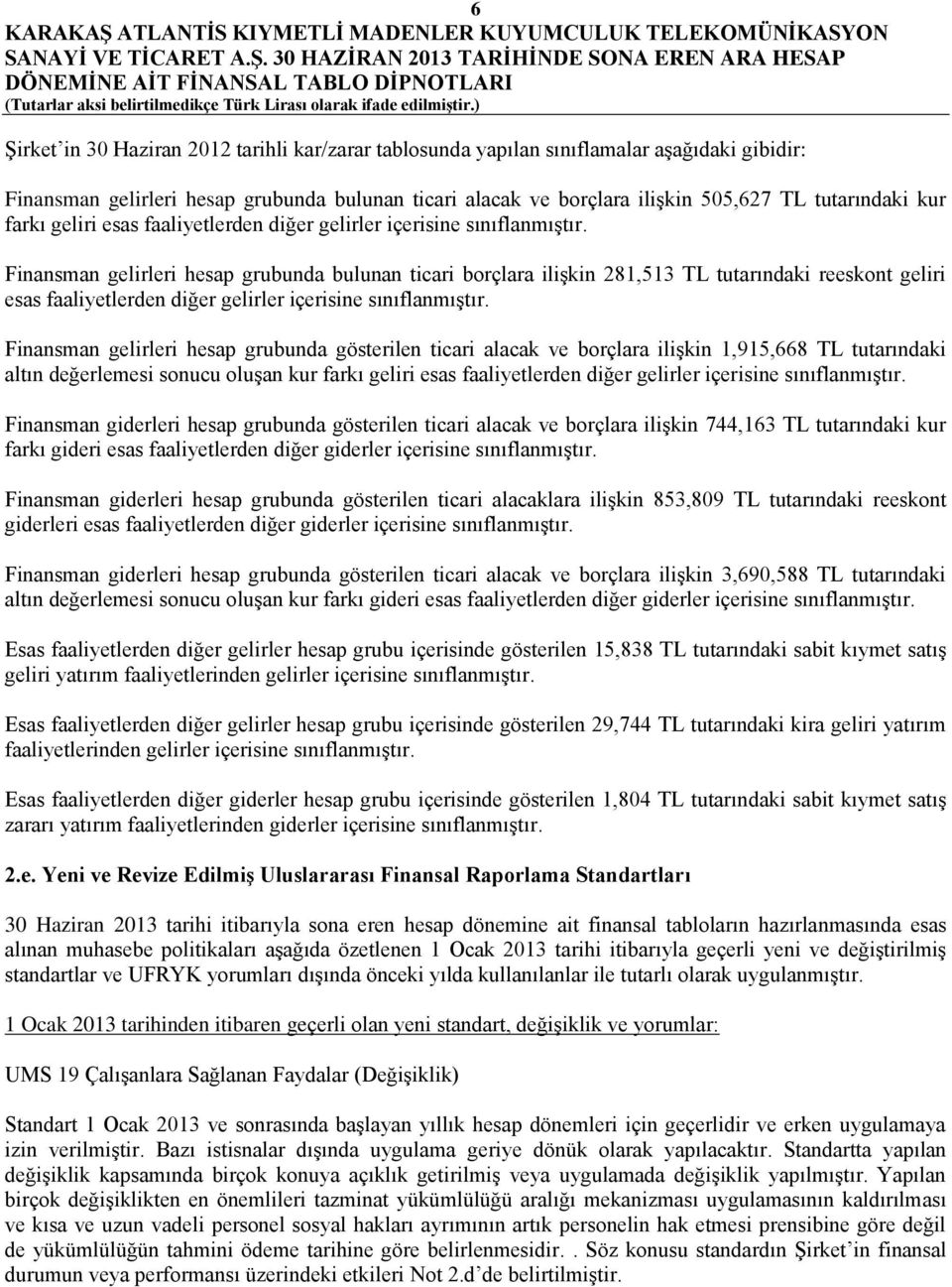 Finansman gelirleri hesap grubunda bulunan ticari borçlara ilişkin 281,513 TL tutarındaki reeskont geliri esas faaliyetlerden diğer gelirler içerisine sınıflanmıştır.