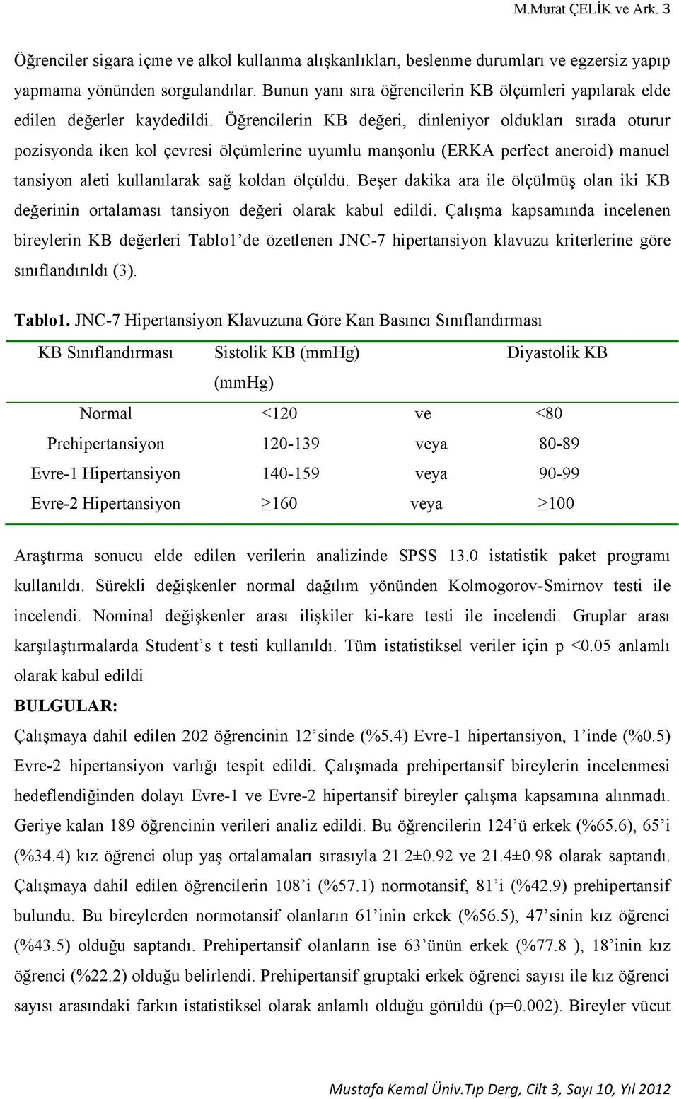 Öğrencilerin KB değeri, dinleniyor oldukları sırada oturur pozisyonda iken kol çevresi ölçümlerine uyumlu manşonlu (ERKA perfect aneroid) manuel tansiyon aleti kullanılarak sağ koldan ölçüldü.