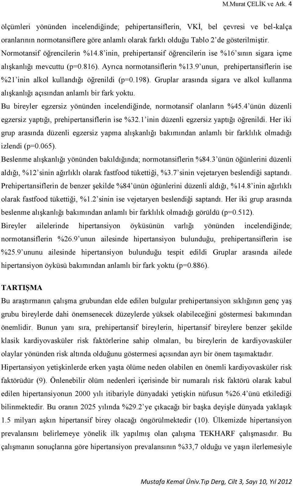 9 unun, prehipertansiflerin ise %21 inin alkol kullandığı öğrenildi (p=0.198). Gruplar arasında sigara ve alkol kullanma alışkanlığı açısından anlamlı bir fark yoktu.