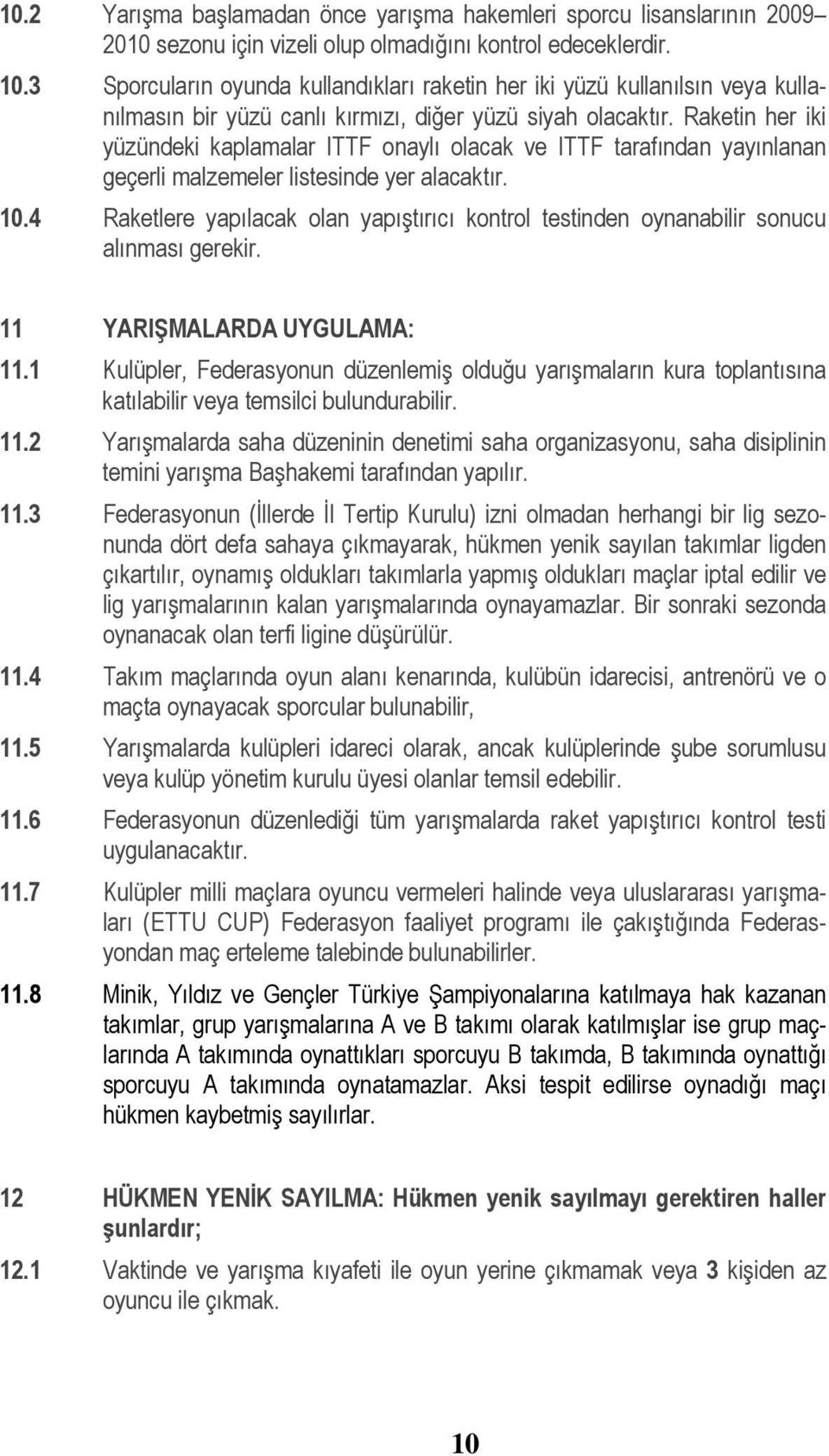 Raketin her iki yüzündeki kaplamalar ITTF onaylı olacak ve ITTF tarafından yayınlanan geçerli malzemeler listesinde yer alacaktır. 10.