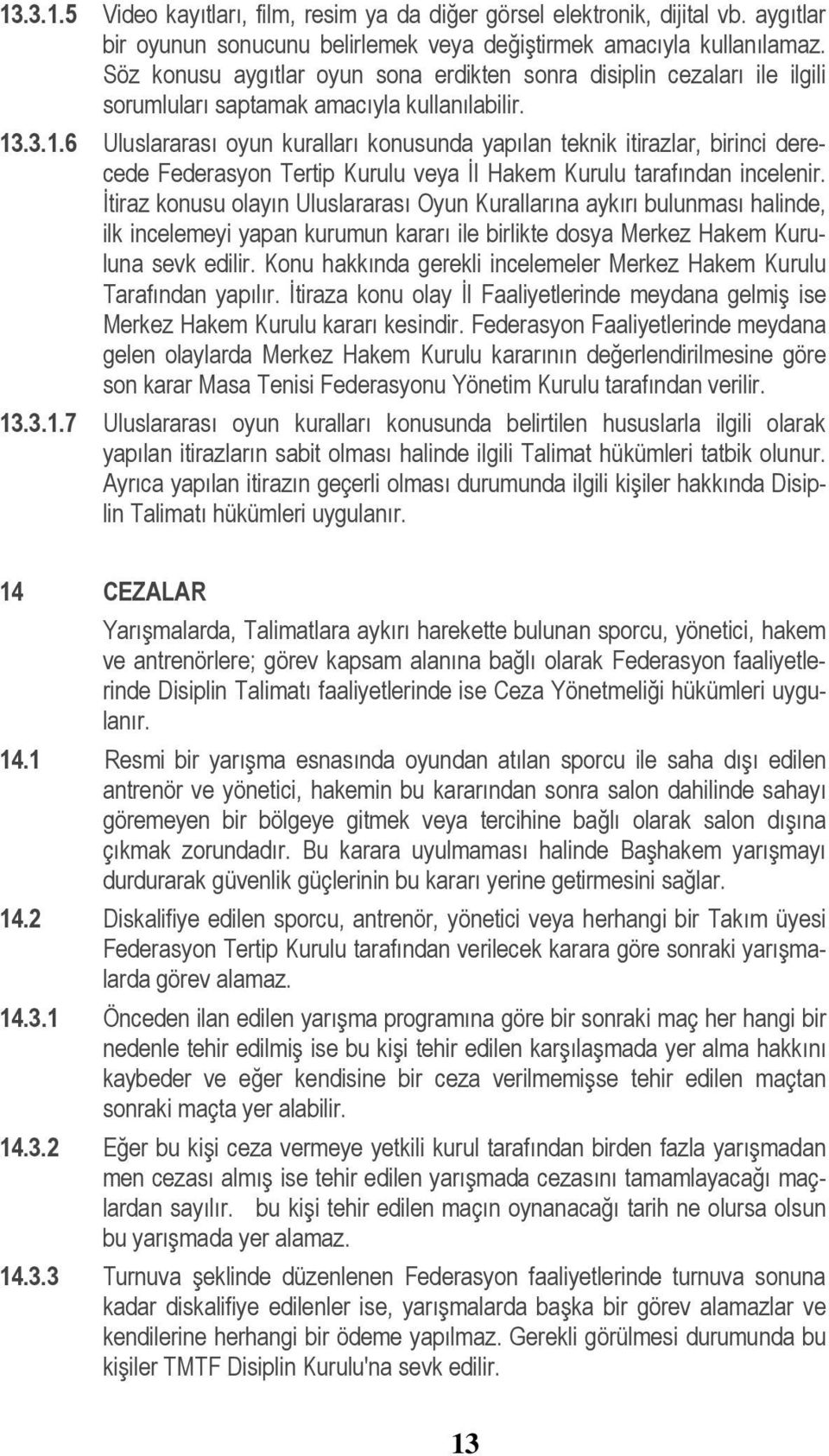 .3.1.6 Uluslararası oyun kuralları konusunda yapılan teknik itirazlar, birinci derecede Federasyon Tertip Kurulu veya İl Hakem Kurulu tarafından incelenir.